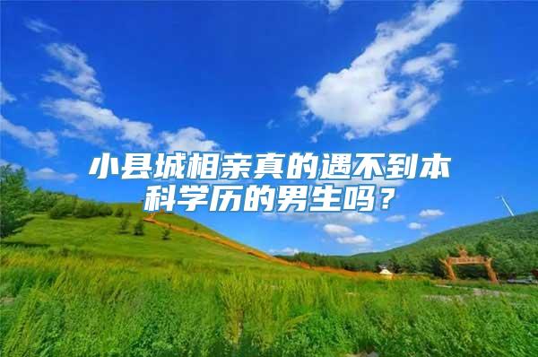 小县城相亲真的遇不到本科学历的男生吗？