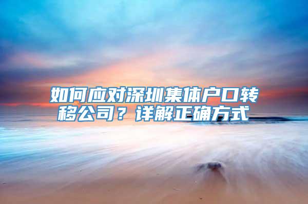 如何应对深圳集体户口转移公司？详解正确方式