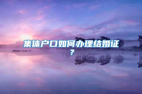 集体户口如何办理结婚证？