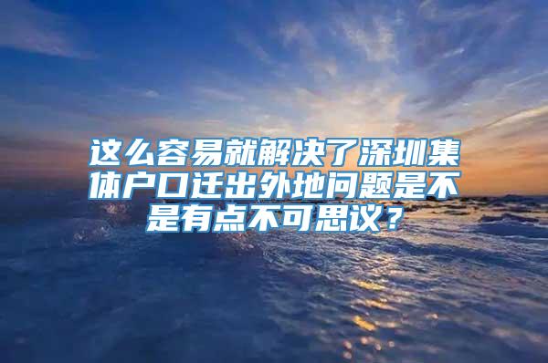 这么容易就解决了深圳集体户口迁出外地问题是不是有点不可思议？