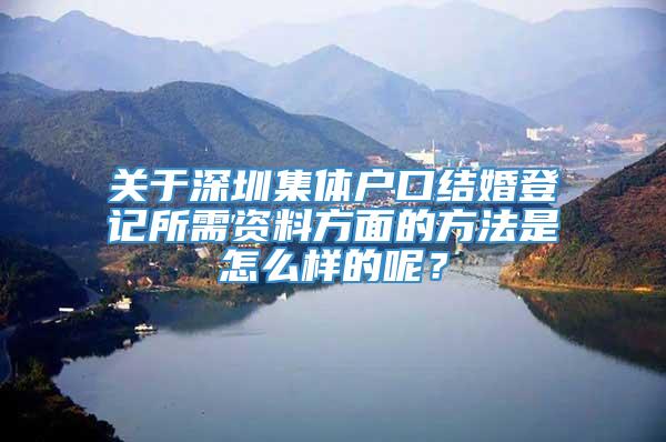 关于深圳集体户口结婚登记所需资料方面的方法是怎么样的呢？