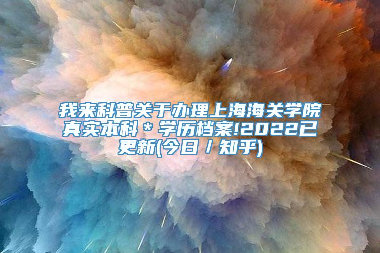 我来科普关于办理上海海关学院真实本科＊学历档案!2022已更新(今日／知乎)