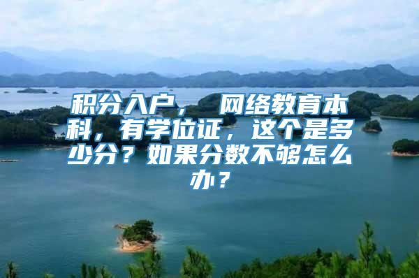 积分入户， 网络教育本科，有学位证，这个是多少分？如果分数不够怎么办？