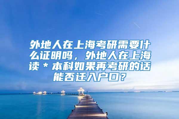 外地人在上海考研需要什么证明吗，外地人在上海读＊本科如果再考研的话能否迁入户口？