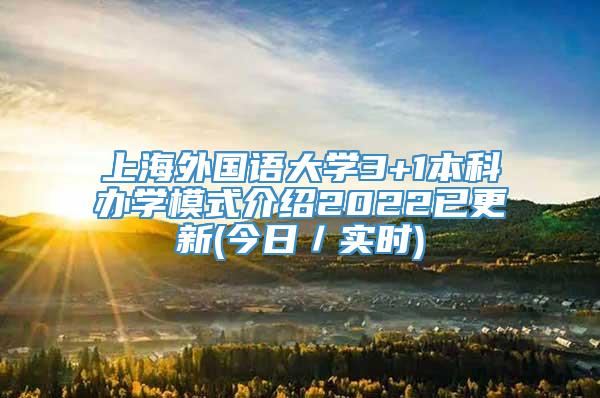 上海外国语大学3+1本科办学模式介绍2022已更新(今日／实时)