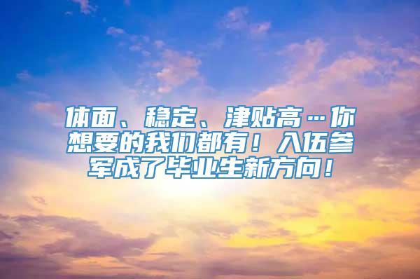 体面、稳定、津贴高…你想要的我们都有！入伍参军成了毕业生新方向！