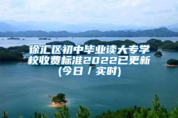 徐汇区初中毕业读大专学校收费标准2022已更新(今日／实时)