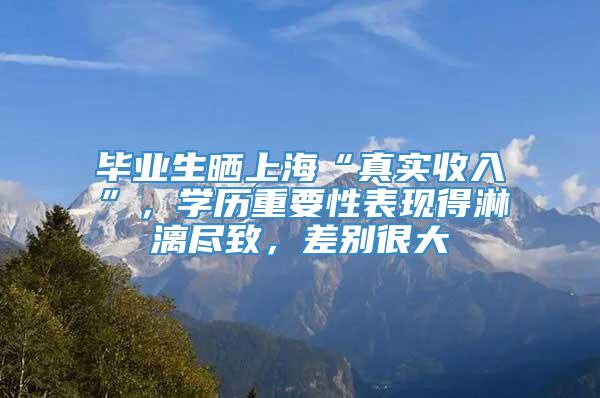 毕业生晒上海“真实收入”，学历重要性表现得淋漓尽致，差别很大