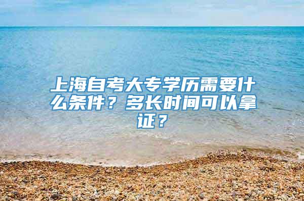 上海自考大专学历需要什么条件？多长时间可以拿证？