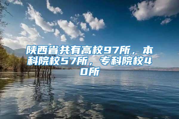 陕西省共有高校97所，本科院校57所，专科院校40所