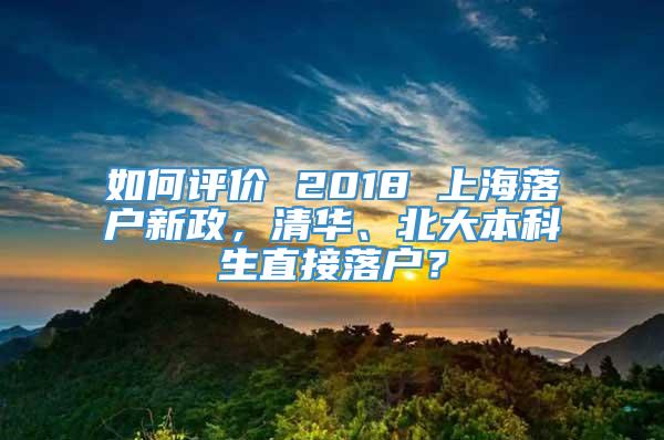 如何评价 2018 上海落户新政，清华、北大本科生直接落户？