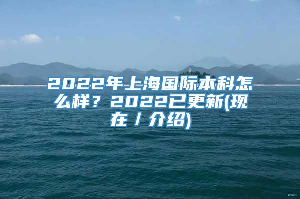 2022年上海国际本科怎么样？2022已更新(现在／介绍)