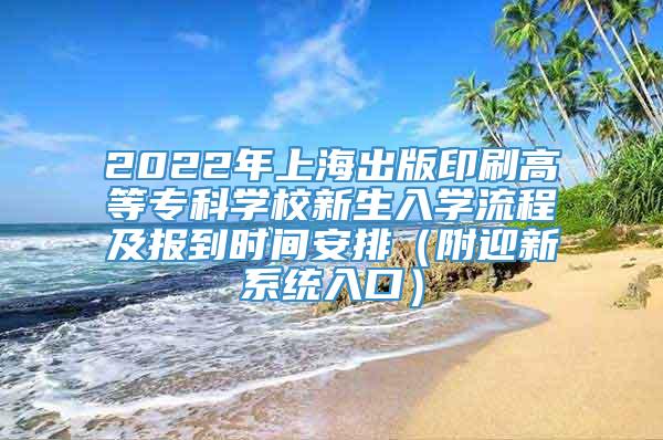 2022年上海出版印刷高等专科学校新生入学流程及报到时间安排（附迎新系统入口）