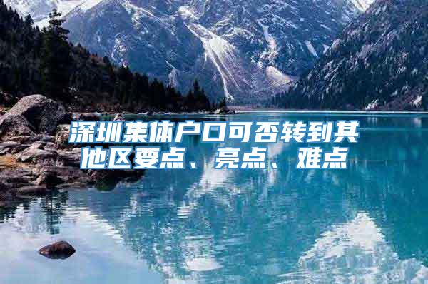 深圳集体户口可否转到其他区要点、亮点、难点