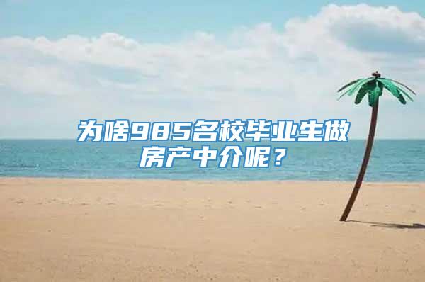 为啥985名校毕业生做房产中介呢？