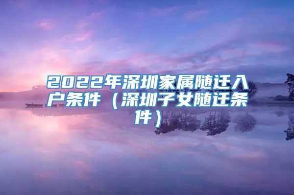 2022年深圳家属随迁入户条件（深圳子女随迁条件）