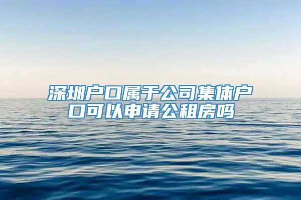 深圳户口属于公司集体户口可以申请公租房吗