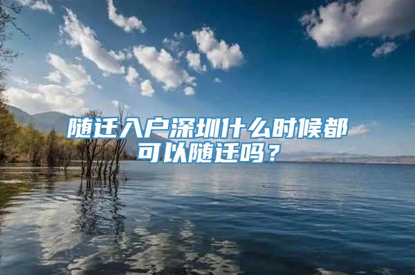 随迁入户深圳什么时候都可以随迁吗？