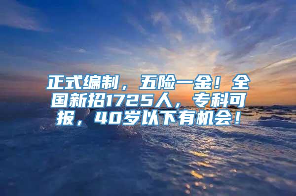 正式编制，五险一金！全国新招1725人，专科可报，40岁以下有机会！