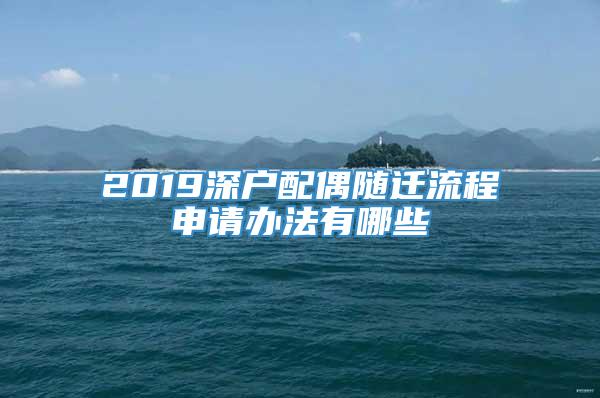 2019深户配偶随迁流程申请办法有哪些