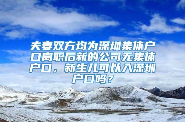 夫妻双方均为深圳集体户口离职后新的公司无集体户口，新生儿可以入深圳户口吗？