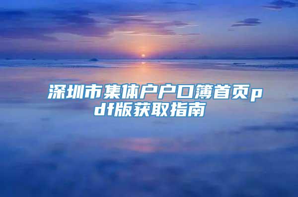 深圳市集体户户口簿首页pdf版获取指南