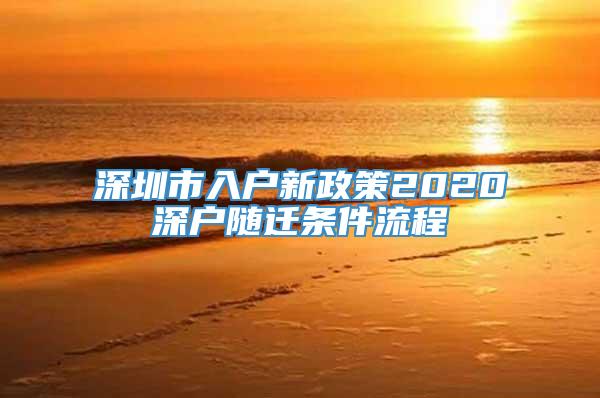 深圳市入户新政策2020深户随迁条件流程