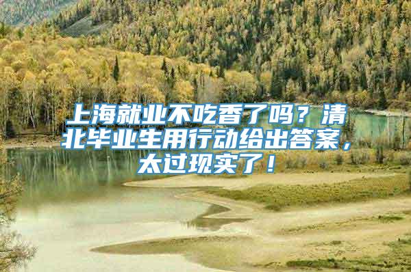 上海就业不吃香了吗？清北毕业生用行动给出答案，太过现实了！