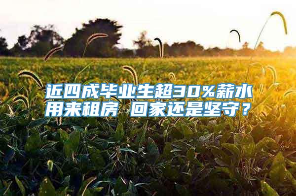 近四成毕业生超30%薪水用来租房 回家还是坚守？