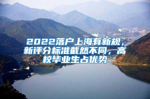 2022落户上海有新规，新评分标准截然不同，高校毕业生占优势