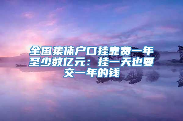 全国集体户口挂靠费一年至少数亿元：挂一天也要交一年的钱