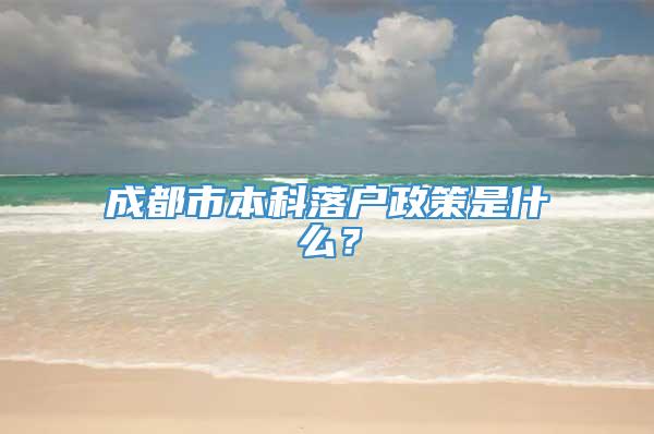 成都市本科落户政策是什么？