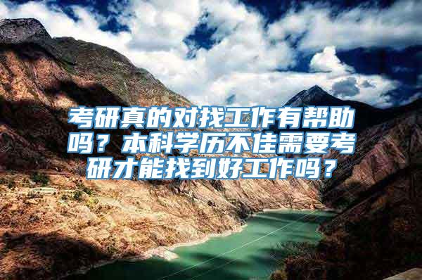 考研真的对找工作有帮助吗？本科学历不佳需要考研才能找到好工作吗？