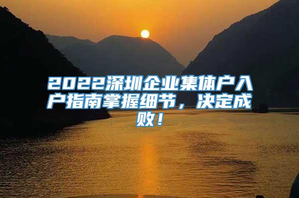 2022深圳企业集体户入户指南掌握细节，决定成败！