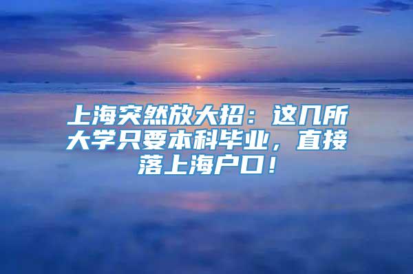 上海突然放大招：这几所大学只要本科毕业，直接落上海户口！