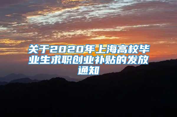 关于2020年上海高校毕业生求职创业补贴的发放通知