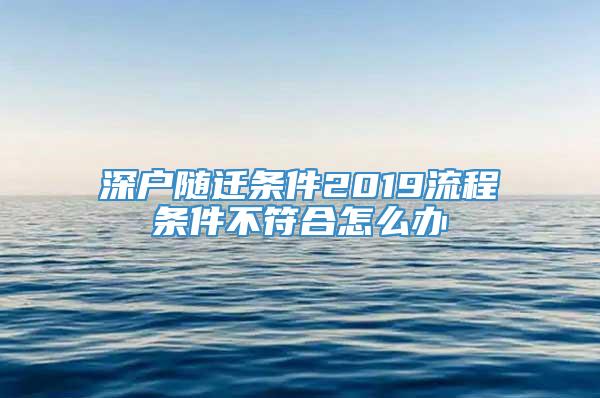 深户随迁条件2019流程条件不符合怎么办