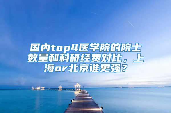 国内top4医学院的院士数量和科研经费对比，上海or北京谁更强？