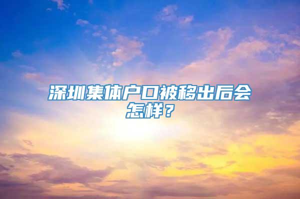 深圳集体户口被移出后会怎样？