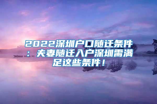 2022深圳户口随迁条件：夫妻随迁入户深圳需满足这些条件！