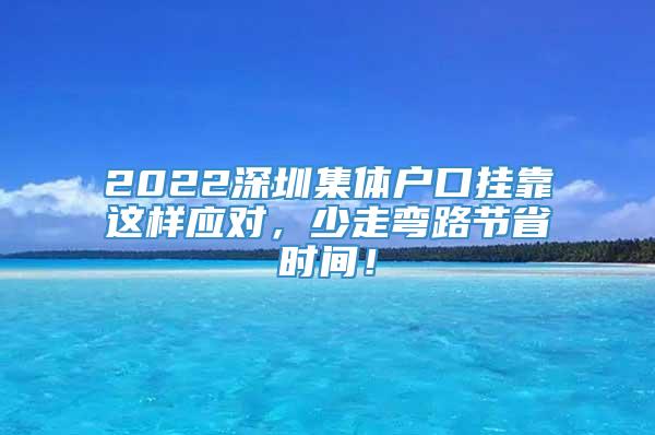 2022深圳集体户口挂靠这样应对，少走弯路节省时间！