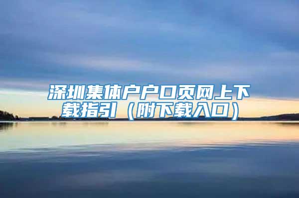 深圳集体户户口页网上下载指引（附下载入口）