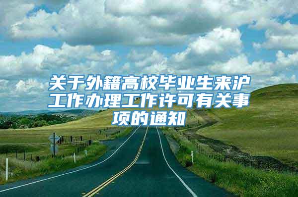 关于外籍高校毕业生来沪工作办理工作许可有关事项的通知