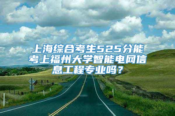 上海综合考生525分能考上福州大学智能电网信息工程专业吗？