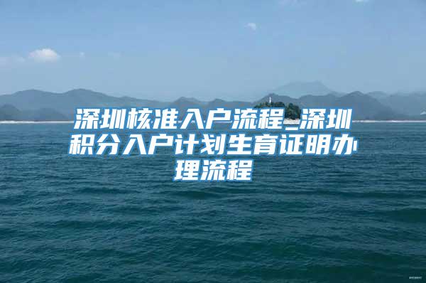 深圳核准入户流程_深圳积分入户计划生育证明办理流程