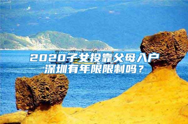 2020子女投靠父母入户深圳有年限限制吗？