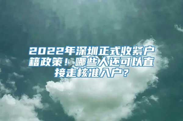 2022年深圳正式收紧户籍政策！哪些人还可以直接走核准入户？