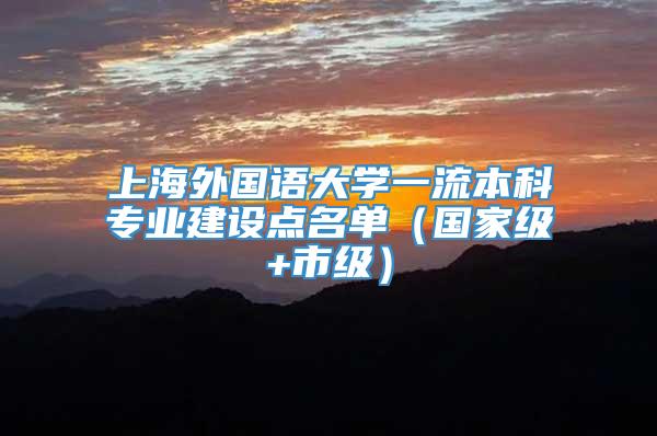 上海外国语大学一流本科专业建设点名单（国家级+市级）