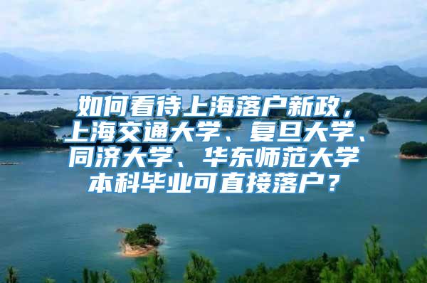 如何看待上海落户新政，上海交通大学、复旦大学、同济大学、华东师范大学本科毕业可直接落户？