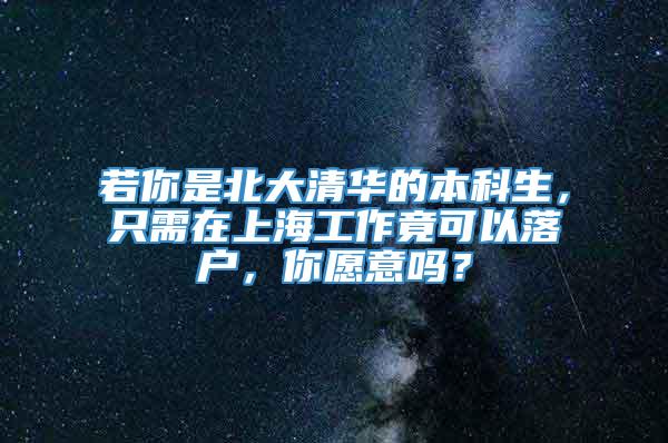 若你是北大清华的本科生，只需在上海工作竟可以落户，你愿意吗？